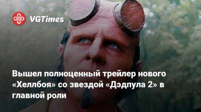 Вышел полноценный трейлер нового «Хеллбоя» со звездой «Дэдпула 2» в главной роли - vgtimes.ru