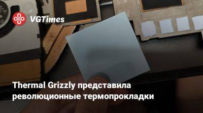 Thermal Grizzly представила революционные термопрокладки - vgtimes.ru