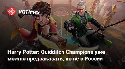 Гарри Поттер - Harry Potter - Harry Potter: Quidditch Champions уже можно предзаказать, но не в России - vgtimes.ru - Россия