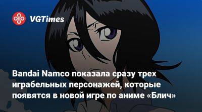 Bandai Namco показала сразу трех играбельных персонажей, которые появятся в новой игре по аниме «Блич» - vgtimes.ru