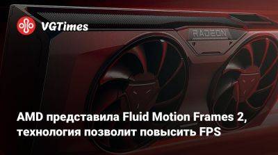 AMD представила Fluid Motion Frames 2, технология позволит повысить FPS - vgtimes.ru