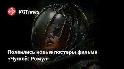 Появились новые постеры фильма «Чужой: Ромул» - vgtimes.ru