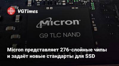 Micron представляет 276-слойные чипы и задаёт новые стандарты для SSD - vgtimes.ru