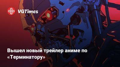 Вышел новый трейлер аниме по «Терминатору» - vgtimes.ru - Япония
