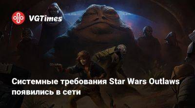 Системные требования Star Wars Outlaws появились в сети - vgtimes.ru
