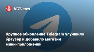 Крупное обновление Telegram улучшило браузер и добавило магазин мини-приложений - vgtimes.ru