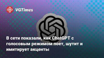 В сети показали, как ChatGPT с голосовым режимом поет, шутит и имитирует акценты - vgtimes.ru