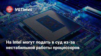 На Intel могут подать в суд из-за нестабильной работы процессоров - vgtimes.ru