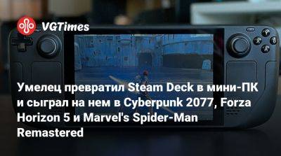 Умелец превратил Steam Deck в мини-ПК и сыграл на нем в Cyberpunk 2077, Forza Horizon 5 и Marvel's Spider-Man Remastered - vgtimes.ru