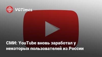 СМИ: YouTube вновь заработал у некоторых пользователей из России - vgtimes.ru - Россия