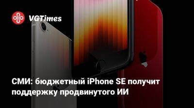 Марк Гурман (Mark Gurman) - СМИ: бюджетный iPhone SE получит поддержку продвинутого ИИ - vgtimes.ru