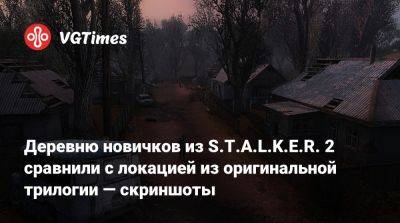 Деревню новичков из S.T.A.L.K.E.R. 2 сравнили с локацией из оригинальной трилогии — скриншоты - vgtimes.ru