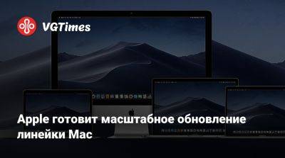 Apple готовит масштабное обновление линейки Mac - vgtimes.ru