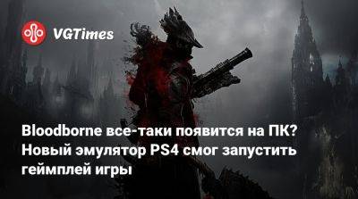 Bloodborne все-таки появится на ПК? Новый эмулятор PS4 смог запустить геймплей игры - vgtimes.ru