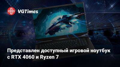 Представлен доступный игровой ноутбук с RTX 4060 и Ryzen 7 - vgtimes.ru