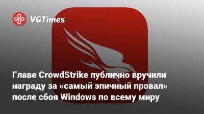 Главе CrowdStrike публично вручили награду за «самый эпичный провал» после сбоя Windows по всему миру - vgtimes.ru