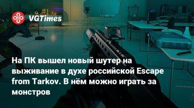 На ПК вышел новый шутер на выживание в духе российской Escape from Tarkov. В нём можно играть за монстров - vgtimes.ru - Россия