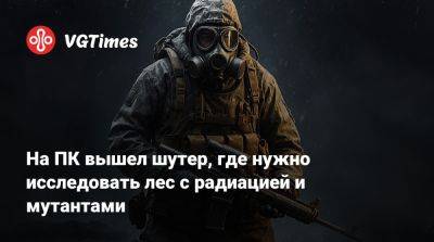 На ПК вышел шутер, где нужно исследовать лес с радиацией и мутантами - vgtimes.ru - Россия