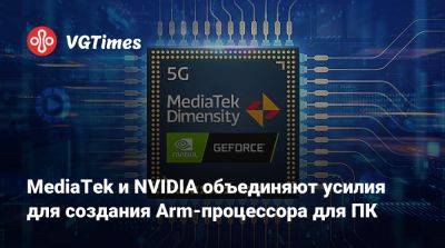 MediaTek и NVIDIA объединяют усилия для создания Arm-процессора для ПК - vgtimes.ru