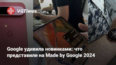 Google удивила новинками: что представили на Made by Google 2024 - vgtimes.ru