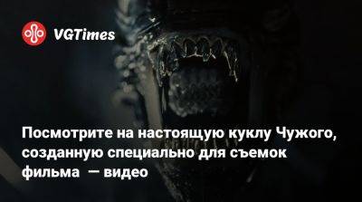 Посмотрите на настоящую куклу Чужого, созданную специально для съемок фильма — видео - vgtimes.ru