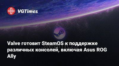 Valve готовит SteamOS к поддержке различных консолей, включая Asus ROG Ally - vgtimes.ru