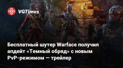 Бесплатный шутер Warface получил апдейт «Темный обряд» с новым PvP-режимом — трейлер - vgtimes.ru