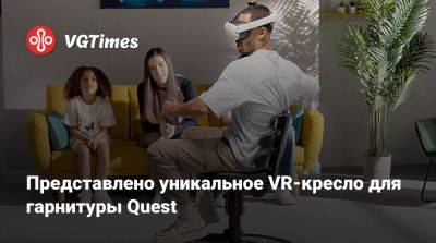 Представлено уникальное VR-кресло для гарнитуры Quest - vgtimes.ru - Лондон