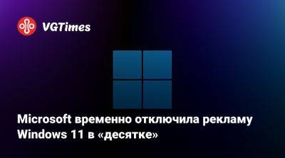 Microsoft временно отключила рекламу Windows 11 в «десятке» - vgtimes.ru