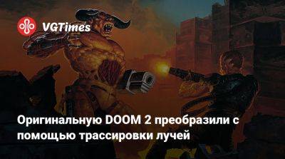 Оригинальную DOOM 2 преобразили с помощью трассировки лучей - vgtimes.ru