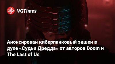 Анонсирован киберпанковый экшен в духе «Судьи Дредда» от авторов Doom и The Last of Us - vgtimes.ru