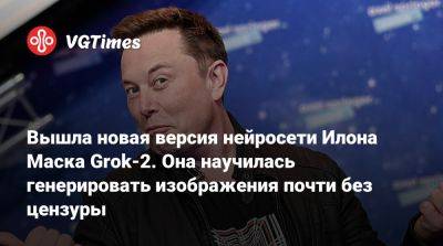 Илон Маск - Илон Маск (Elon Musk) - Вышла новая версия нейросети Илона Маска Grok-2. Она научилась генерировать изображения почти без цензуры - vgtimes.ru - Сша