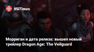 Морриган и дата релиза: вышел новый трейлер Dragon Age: The Veilguard - vgtimes.ru