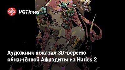 Художник показал 3D-версию обнажённой Афродиты из Hades 2 - vgtimes.ru - Россия