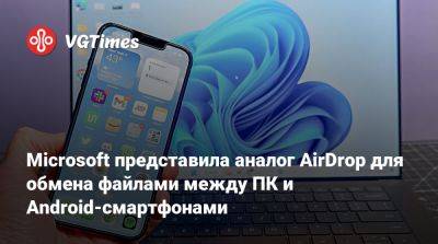 Microsoft представила аналог AirDrop для обмена файлами между ПК и Android-смартфонами - vgtimes.ru