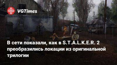 В сети показали, как в S.T.A.L.K.E.R. 2 преобразились локации из оригинальной трилогии - vgtimes.ru