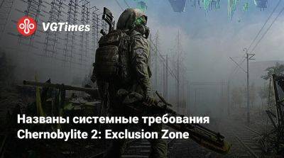 Названы системные требования Chernobylite 2: Exclusion Zone - vgtimes.ru