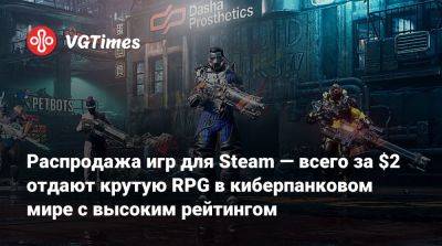 Распродажа игр для Steam — всего за $2 отдают крутую RPG в киберпанковом мире с высоким рейтингом - vgtimes.ru - Россия