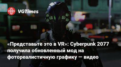 «Представьте это в VR»: Cyberpunk 2077 получил обновленный мод на фотореалистичную графику — видео - vgtimes.ru