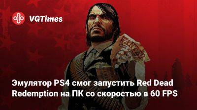 Эмулятор PS4 смог запустить Red Dead Redemption на ПК со скоростью в 60 FPS - vgtimes.ru