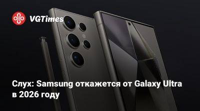 Слух: Samsung откажется от Galaxy Ultra в 2026 году - vgtimes.ru