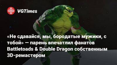 «Не сдавайся, мы, бородатые мужики, с тобой» — парень впечатлил фанатов Battletoads & Double Dragon собственным 3D-ремастером - vgtimes.ru