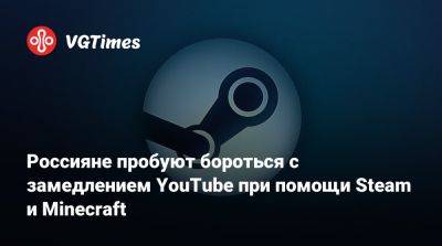 Россияне пробуют бороться с замедлением YouTube при помощи Steam и Minecraft - vgtimes.ru - Россия