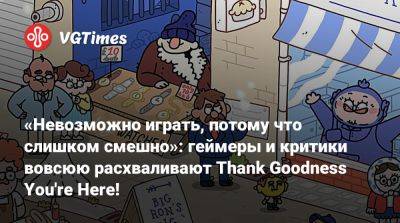 «Невозможно играть, потому что слишком смешно»: геймеры и критики вовсюю расхваливают Thank Goodness You're Here! - vgtimes.ru