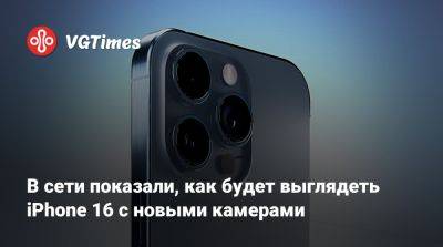 В сети показали, как будет выглядеть iPhone 16 с новыми камерами - vgtimes.ru