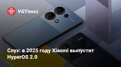 Слух: в 2025 году Xiaomi выпустит HyperOS 2.0 - vgtimes.ru - Китай
