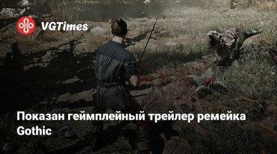 Показан геймплейный трейлер ремейка Gothic - vgtimes.ru