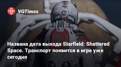 Названа дата выхода Starfield: Shattered Space. Транспорт появится в игре уже сегодня - vgtimes.ru