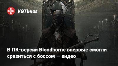 В ПК-версии Bloodborne впервые смогли сразиться с боссом — видео - vgtimes.ru