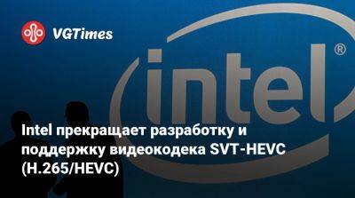 Intel прекращает разработку и поддержку видеокодека SVT-HEVC (H.265/HEVC) - vgtimes.ru